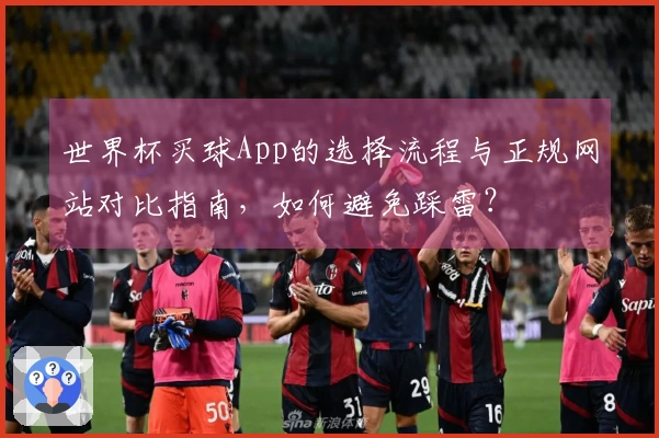 世界杯买球App的选择流程与正规网站对比指南，如何避免踩雷？