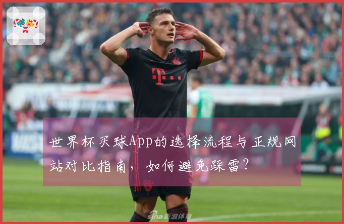 世界杯买球App的选择流程与正规网站对比指南，如何避免踩雷？