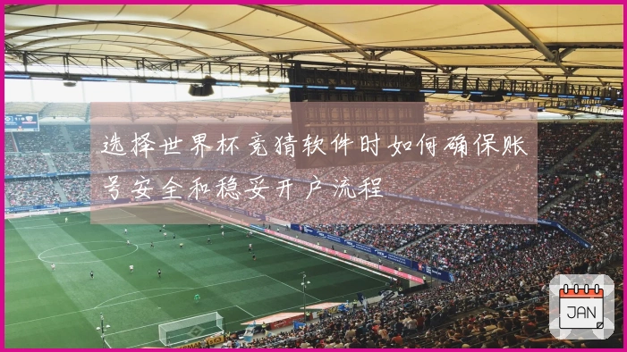 选择世界杯竞猜软件时如何确保账号安全和稳妥开户流程