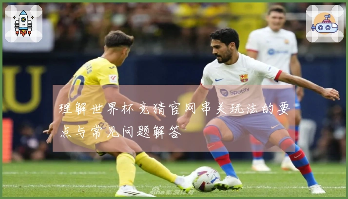 理解世界杯竞猜官网串关玩法的要点与常见问题解答