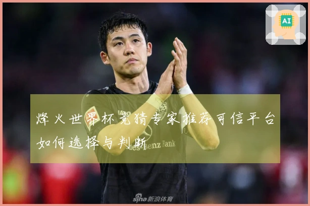 烽火世界杯竞猜专家推荐可信平台如何选择与判断